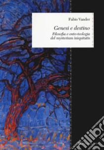 Genesi e destino. Filosofia e onto-teologia del «Mysterium iniquitatis» libro di Vander Fabio