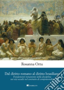 Dal diritto romano al diritto brasiliano. Fondamenti romanistici della disciplina sui vizi occulti nel contratto di compravendita libro di Ortu Rosanna