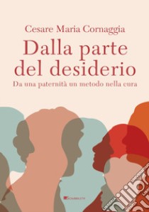 Dalla parte del desiderio. Da una paternità un metodo nella cura libro di Cornaggia Cesare Maria