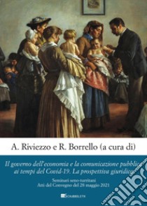 Il governo dell'economia e la comunicazione pubblica ai tempi del Covid-19. La prospettiva giuridica. Seminari seno-turritani. Atti del Convegno del 28 maggio 2021 libro di Borrello R. (cur.); Riviezzo A. (cur.)