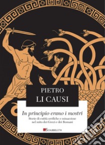 In principio erano i mostri. Storie di entità orrifiche e minacciose nel mito dei greci e dei romani libro di Li Causi Pietro