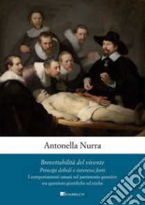 Brevettabilità del vivente. Principi deboli e interessi forti. I comportamenti umani sul patrimonio genetico tra questioni giuridiche e etiche libro di Nurra Antonella