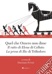 Quel che Omero non disse. «Il ratto di Elena» di Colluto e «La presa di Ilio» di Trifiodoro libro di Colluto (poeta); Trifiodoro (poeta); Fermi D. (cur.)