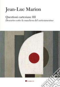 Questioni cartesiane III. Descartes sotto la maschera del cartesianesimo libro di Marion Jean-Luc