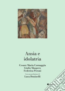 Ansia e idolatria libro di Cornaggia Cesare Maria; Maspero Giulio; Peroni Federica