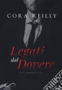 Legati dal dovere. Mafia chronicles. Vol. 2 libro di Reilly Cora