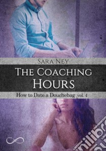 The coaching hours. How to date a douchebag. Vol. 4 libro di Ney Sara