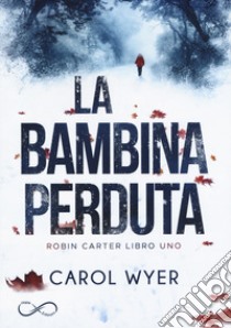 La bambina perduta. Robyn Carter. Vol. 1 libro di Wyer Carol