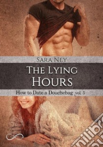 The lying hours. How to date a douchebag. Vol. 5 libro di Ney Sara