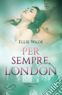 Per sempre, London. Cuori imperfetti. Vol. 4 libro di Wade Ellie