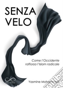 Senza velo. Come l'Occidente rafforza l'Islam radicale libro di Mohammed Yasmine