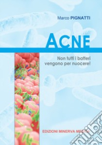 Acne. Non tutti i batteri vengono per nuocere libro di Pignatti Marco