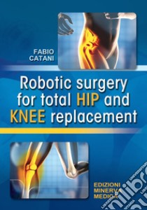 Robotic surgery for total hip and knee replacement libro di Catani Fabio