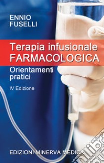 Terapia infusionale farmacologica. Orientamenti pratici libro di Fuselli Ennio