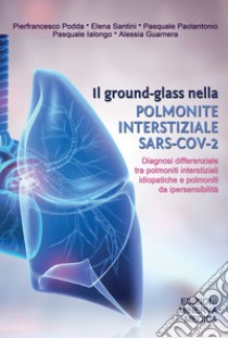 Il ground-glass nella polmonite interstiziale SARS-COV-2. Diagnosi differenziale tra polmoniti interstiziali idiopatiche e polmoniti da ipersensibilità libro di Podda Pierfrancesco; Santini Elena; Paolantonio Pasquale