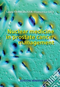 Nuclear medicine in prostate cancer management libro di Evangelista Laura; Ceci Francesco