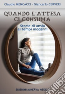 Quando l'attesa ci consuma. Storie di ansia ai tempi moderni libro di Mencacci C.; Cerveri G.