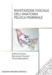 Rivisitazione fasciale dell'anatomia pelvica femminile libro di Cosma Stefano; Ferraioli Domenico; Benedetto Chiara