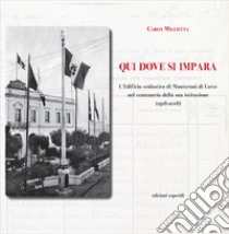 Qui dove si impara. L'istituto scolastico di Monteroni di Lecce nel centenario della sua istituzione (1918-2018) libro di Miglietta Carlo