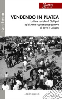 Vendendo in platea. Le fiere storiche di Gallipoli nel sistema economico-produttivo di Terra d'Otranto libro di Ferrari Ivan