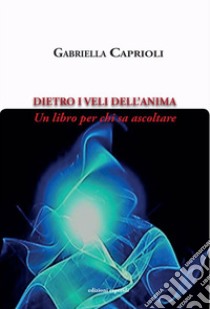 Dietro i veli dell'anima. Un libro per chi sa ascoltare libro di Caprioli Gabriella