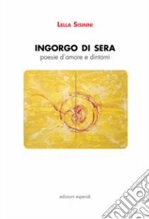 Ingorgo di sera. Poesie d'amore e dintorni libro di Sisinni Lella