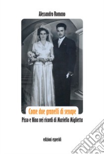 Come due granelli di senape. Pisso e Nina nei ricordi di Mariella Miglietta libro di Romano Alessandro