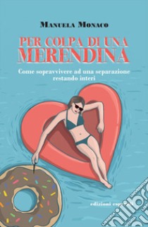 Per colpa di una merendina. Come sopravvivere ad una separazione restando interi libro di Monaco Manuela