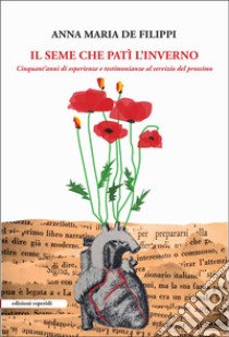 Il seme che patì l'inverno. Cinquant'anni di esperienze e testimonianze al servizio del prossimo libro di De Filippi Anna Maria