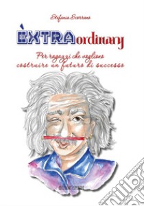 Èxtraordinary. Per ragazzi che vogliono costruire un futuro di successo libro di Scorrano Stefania