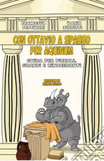 Con Ottavio a spasso per Aquinum. Guida per piccoli, grandi e rinoceronti libro di Pettinari Francesca; Scoditti Ilaria