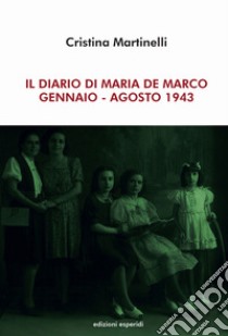 Il diario di Maria De Marco. Gennaio-Agosto 1943 libro di Martinelli Cristina