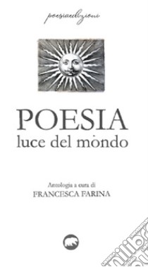 Poesia. Luce del mondo libro di Farina F. (cur.)