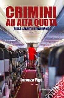 Crimini ad alta quota. Sesso, segreti e terrorismo libro di Pigò Lorenza