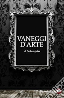 Vaneggi d'arte libro di Argiolas Paolo