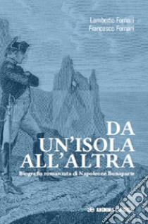 Da un'isola all'altra. Biografia romanzata di Napoleone Bonaparte libro di Fornari Lamberto; Fornari Francesco