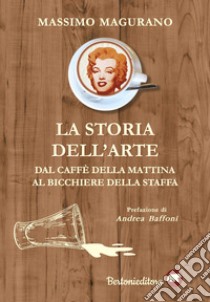 La storia dell'arte. Dal caffè della mattina al bicchiere della staffa libro di Magurano Massimo