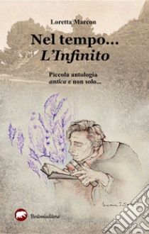 Nel tempo... L'infinito. Piccola antologia antica e non solo... libro di Marcon Loretta