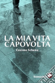 La mia vita capovolta libro di Schena Cosimo