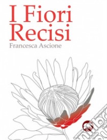 I fiori recisi libro di Ascione Francesca