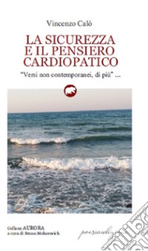 La sicurezza e il pensiero cardiopatico. «Versi non contemporanei, di più» libro di Calò Vincenzo; Mohorovich B. (cur.)