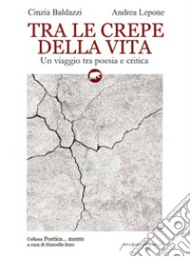 Tra le crepe della vita. Un viaggio tra poesia e critica libro di Baldazzi Cinzia; Lepone Andrea; Soro M. (cur.)