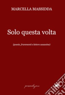 Solo questa volta. (poesie, frammenti e lettere assassine) libro di Massidda Marcella