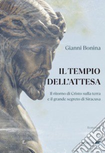 Il tempio dell'attesa. Il ritorno di Cristo sulla terra e il grande segreto di Siracusa libro di Bonina Gianni