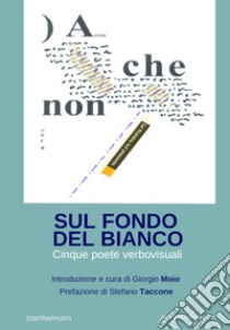 Sul fondo bianco. Cinque poete verbovisuali libro di Bertola Carla; Boschi Cermasi Anna; Caporaso Angela; Moio G. (cur.)