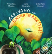 Arrivano gli extraterrestri! libro di Morejon Annarella A.; Maraviglia Maria; Mongodi Stella Maris