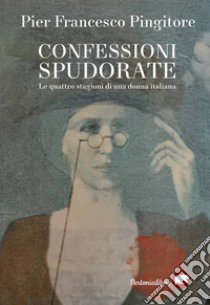 Confessioni spudorate. Le quattro stagioni di una donna italiana libro di Pingitore Pier Francesco