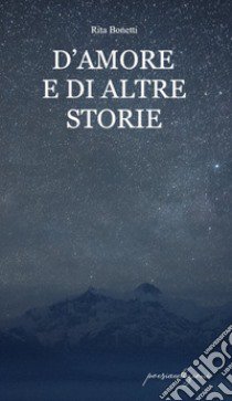 D'amore e di altre storie libro di Bonetti Rita