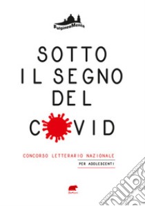 Sotto il segno del Covid. La vita, l'amore, la scuola, la famiglia, l'amicizia al tempo della pandemia libro