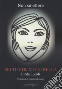 Non smettere. Sei tu che mi fai bella libro di Lucidi Linda